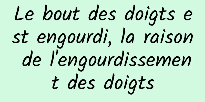 Le bout des doigts est engourdi, la raison de l'engourdissement des doigts