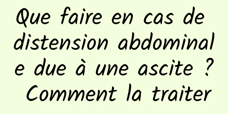 Que faire en cas de distension abdominale due à une ascite ? Comment la traiter