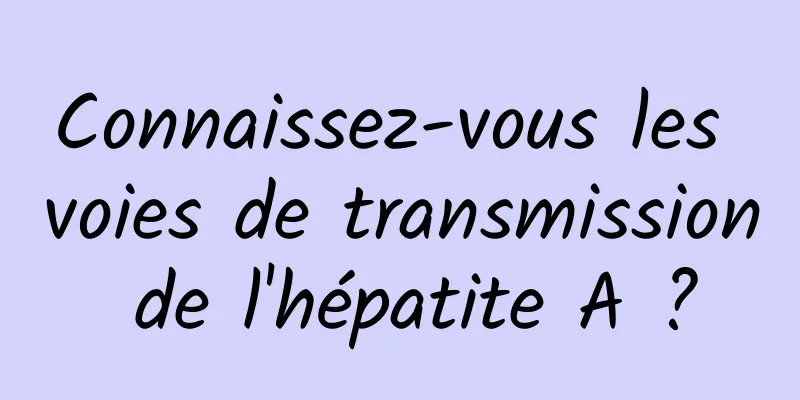 Connaissez-vous les voies de transmission de l'hépatite A ?