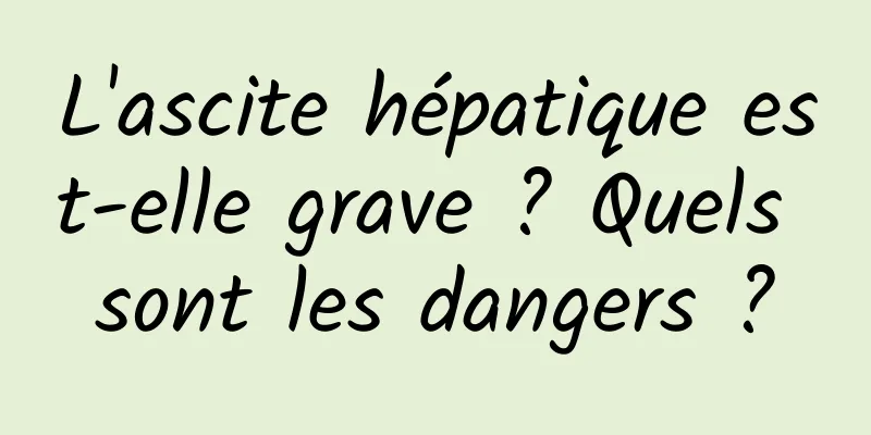 L'ascite hépatique est-elle grave ? Quels sont les dangers ?