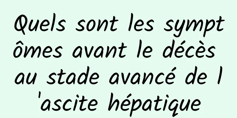 Quels sont les symptômes avant le décès au stade avancé de l'ascite hépatique