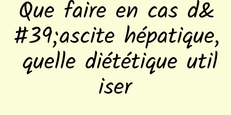 Que faire en cas d'ascite hépatique, quelle diététique utiliser