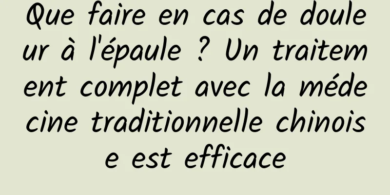 Que faire en cas de douleur à l'épaule ? Un traitement complet avec la médecine traditionnelle chinoise est efficace