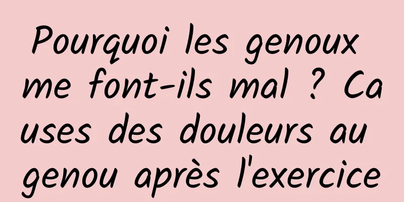 Pourquoi les genoux me font-ils mal ? Causes des douleurs au genou après l'exercice