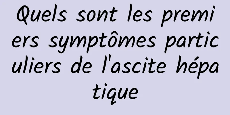 Quels sont les premiers symptômes particuliers de l'ascite hépatique