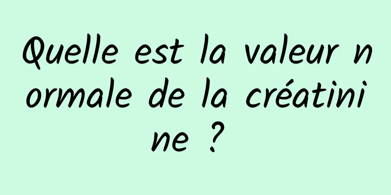 Quelle est la valeur normale de la créatinine ? 