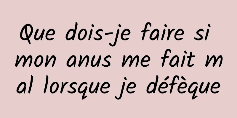 Que dois-je faire si mon anus me fait mal lorsque je défèque