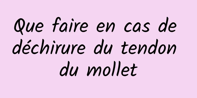 Que faire en cas de déchirure du tendon du mollet