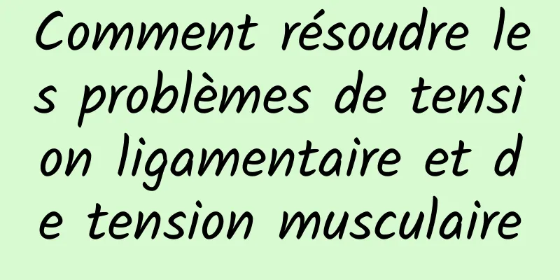 Comment résoudre les problèmes de tension ligamentaire et de tension musculaire