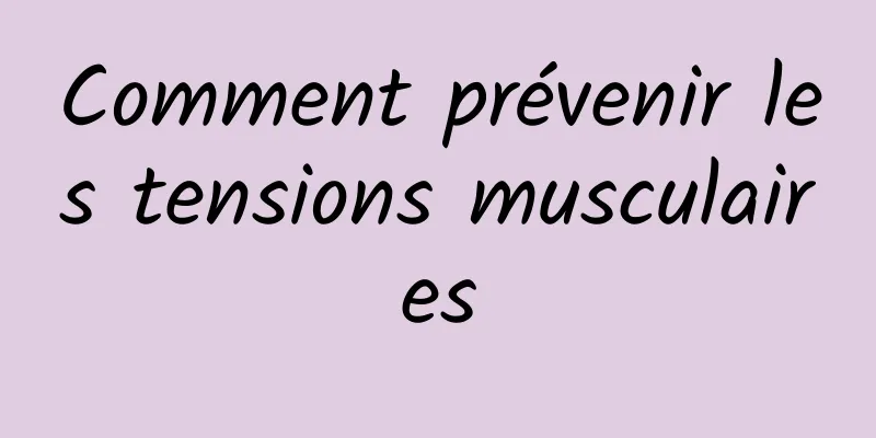 Comment prévenir les tensions musculaires