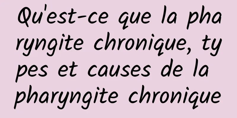 Qu'est-ce que la pharyngite chronique, types et causes de la pharyngite chronique