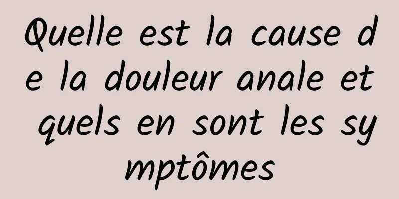 Quelle est la cause de la douleur anale et quels en sont les symptômes