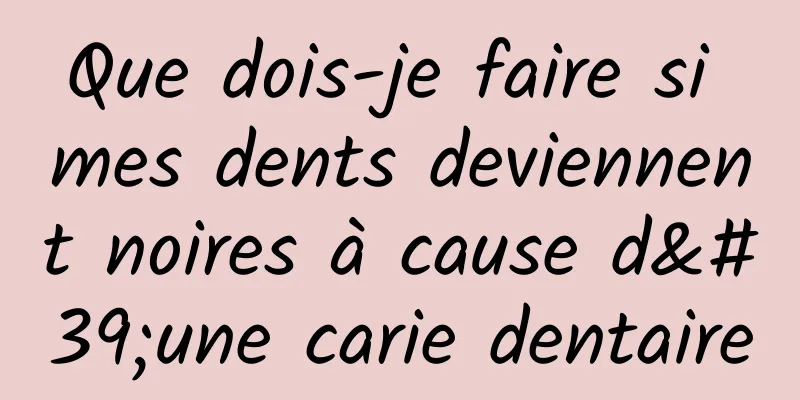 Que dois-je faire si mes dents deviennent noires à cause d'une carie dentaire