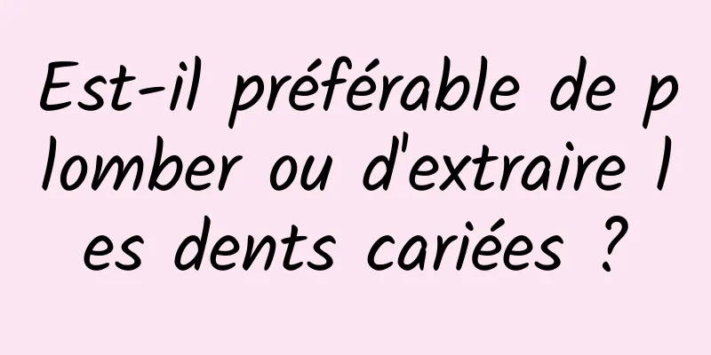 Est-il préférable de plomber ou d'extraire les dents cariées ?