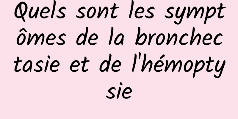 Quels sont les symptômes de la bronchectasie et de l'hémoptysie