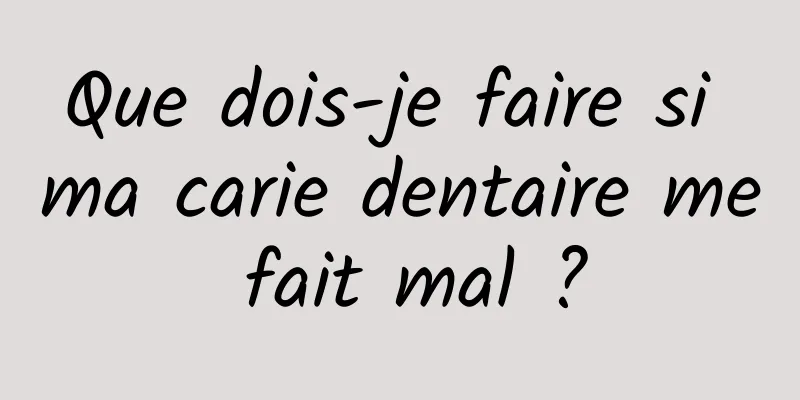 Que dois-je faire si ma carie dentaire me fait mal ?