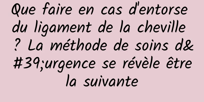 Que faire en cas d'entorse du ligament de la cheville ? La méthode de soins d'urgence se révèle être la suivante 