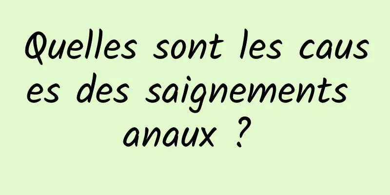 Quelles sont les causes des saignements anaux ? 