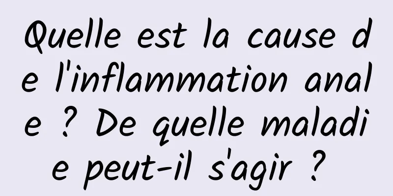 Quelle est la cause de l'inflammation anale ? De quelle maladie peut-il s'agir ? 