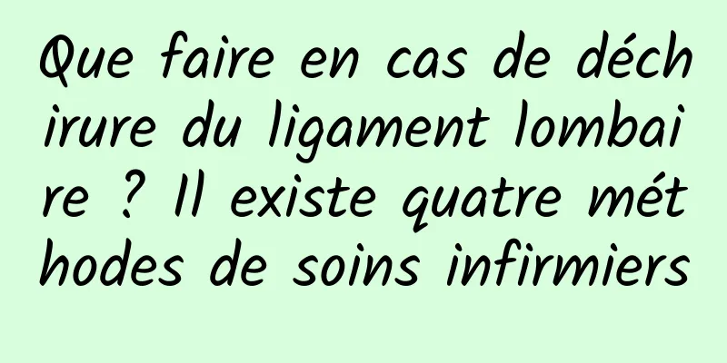 Que faire en cas de déchirure du ligament lombaire ? Il existe quatre méthodes de soins infirmiers