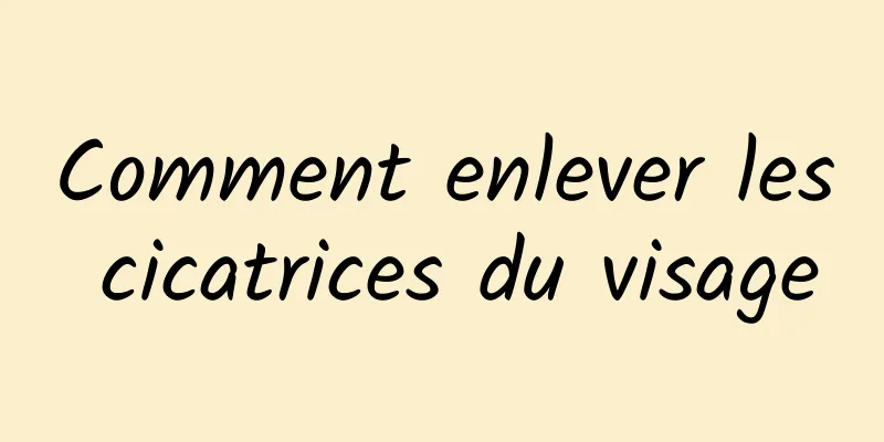 Comment enlever les cicatrices du visage