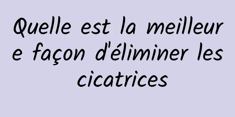 Quelle est la meilleure façon d'éliminer les cicatrices