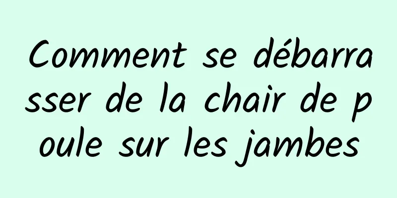 Comment se débarrasser de la chair de poule sur les jambes