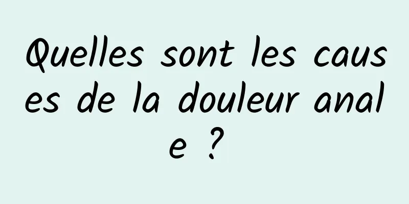 Quelles sont les causes de la douleur anale ? 