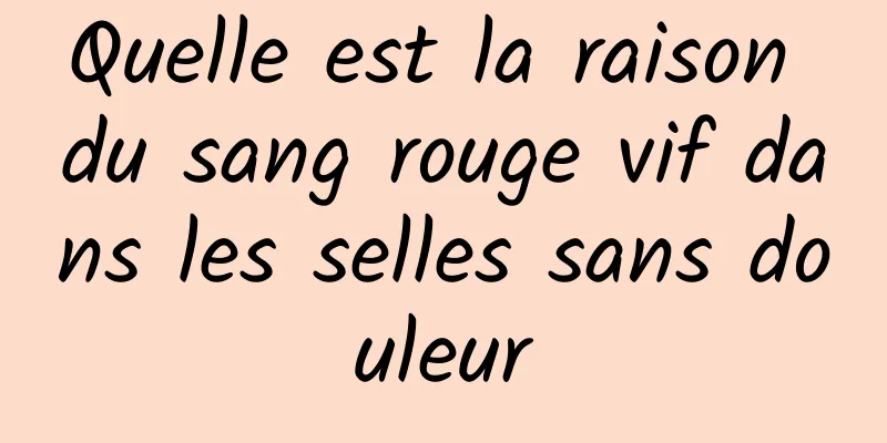 Quelle est la raison du sang rouge vif dans les selles sans douleur