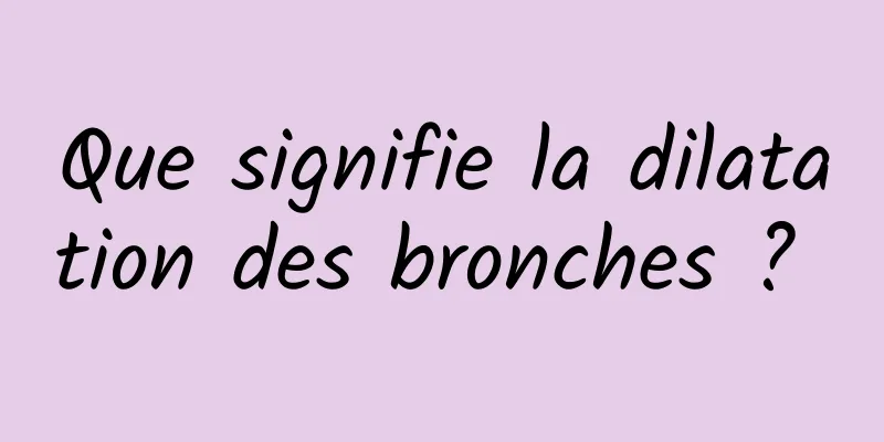 Que signifie la dilatation des bronches ? 