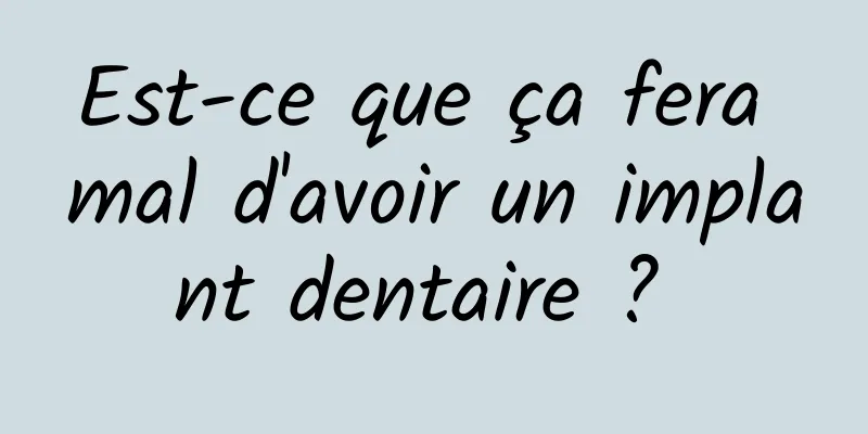 Est-ce que ça fera mal d'avoir un implant dentaire ? 