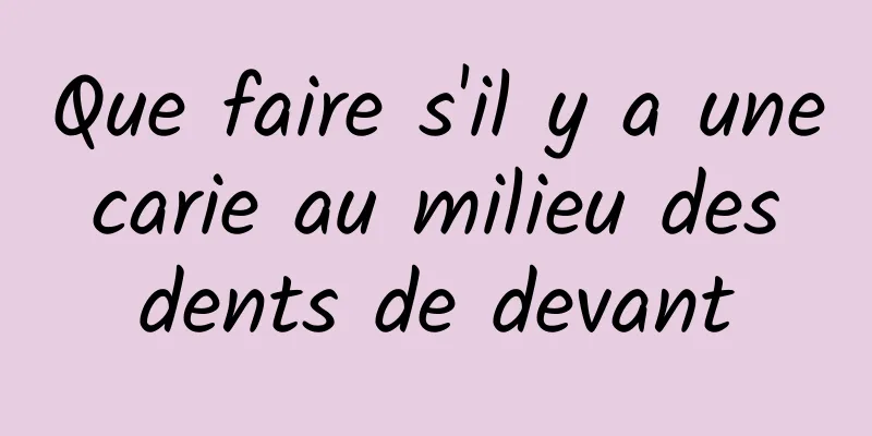 Que faire s'il y a une carie au milieu des dents de devant