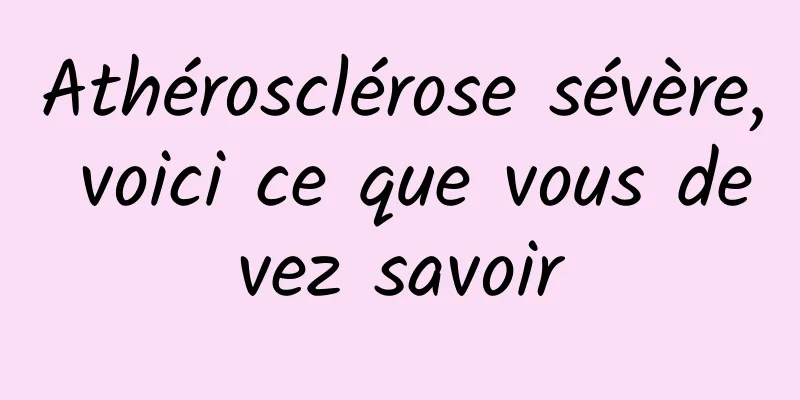 Athérosclérose sévère, voici ce que vous devez savoir