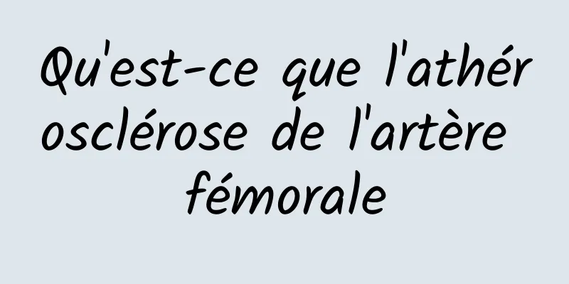 Qu'est-ce que l'athérosclérose de l'artère fémorale