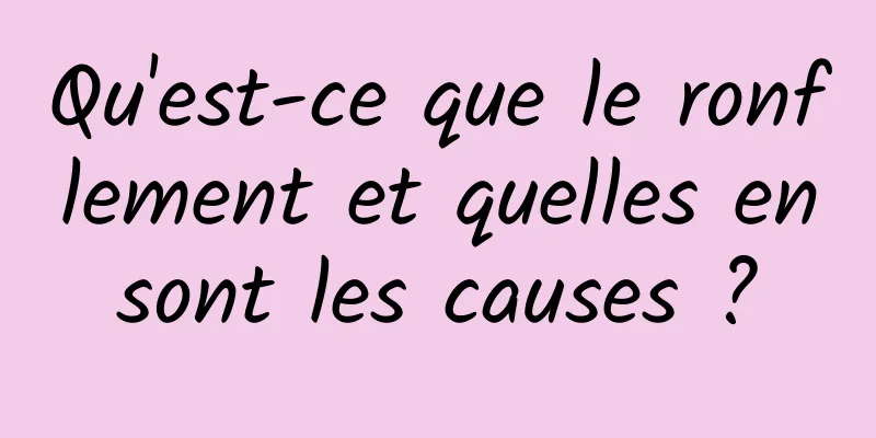 Qu'est-ce que le ronflement et quelles en sont les causes ? 