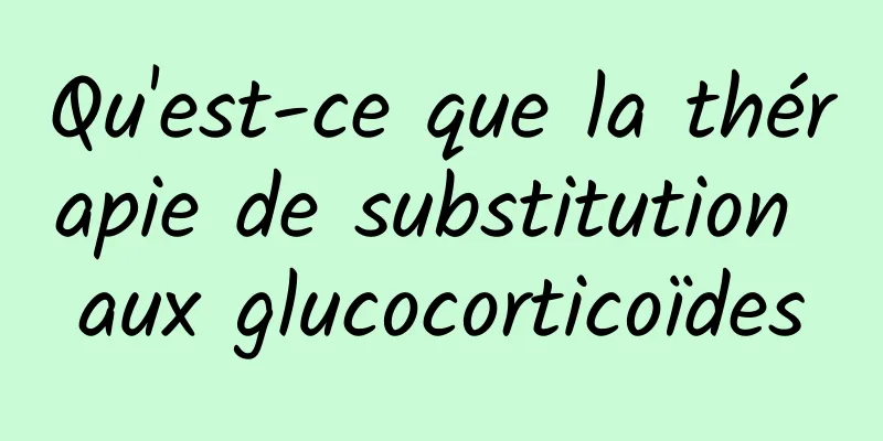 Qu'est-ce que la thérapie de substitution aux glucocorticoïdes