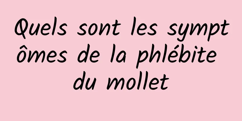 Quels sont les symptômes de la phlébite du mollet