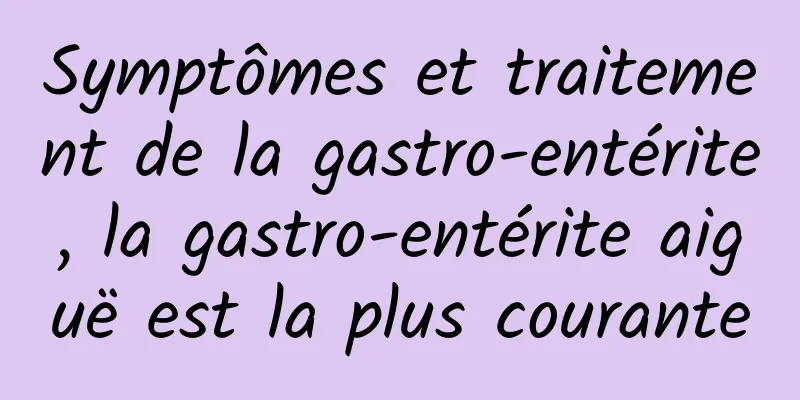 Symptômes et traitement de la gastro-entérite, la gastro-entérite aiguë est la plus courante