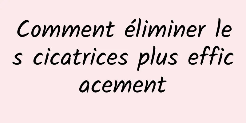 Comment éliminer les cicatrices plus efficacement