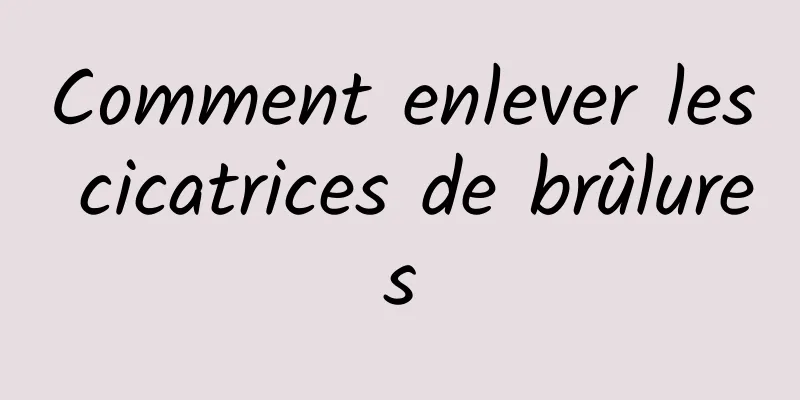 Comment enlever les cicatrices de brûlures