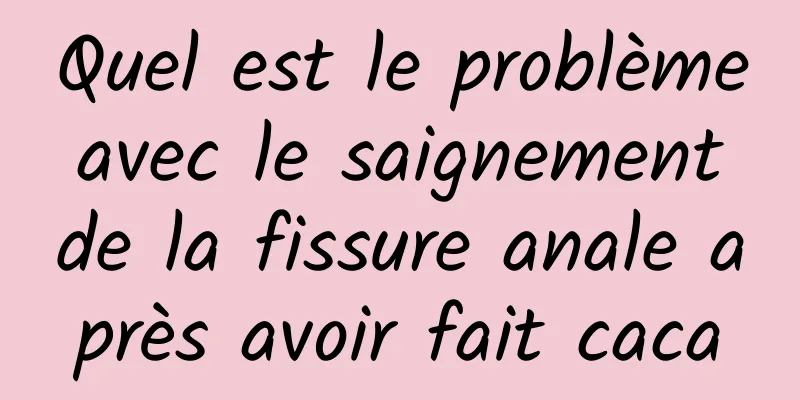 Quel est le problème avec le saignement de la fissure anale après avoir fait caca