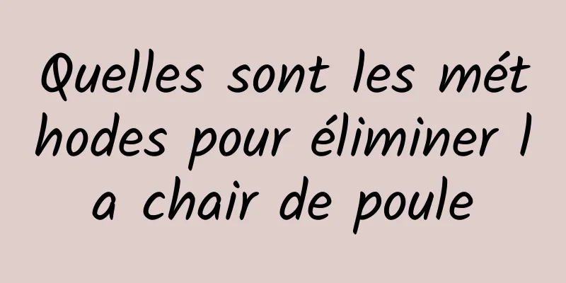 Quelles sont les méthodes pour éliminer la chair de poule