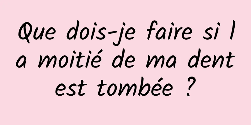 Que dois-je faire si la moitié de ma dent est tombée ? 