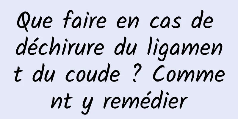 Que faire en cas de déchirure du ligament du coude ? Comment y remédier