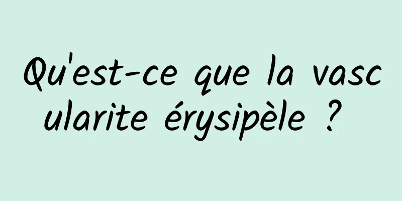 Qu'est-ce que la vascularite érysipèle ? 