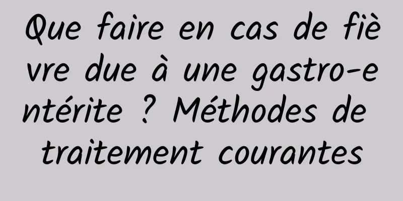 Que faire en cas de fièvre due à une gastro-entérite ? Méthodes de traitement courantes