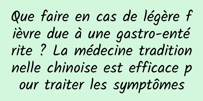 Que faire en cas de légère fièvre due à une gastro-entérite ? La médecine traditionnelle chinoise est efficace pour traiter les symptômes