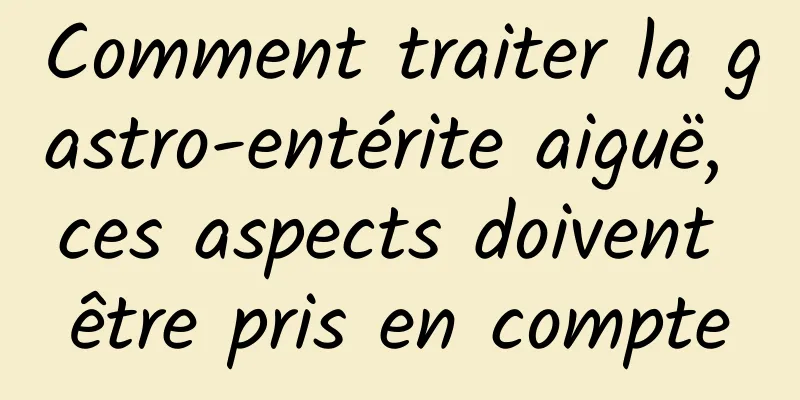 Comment traiter la gastro-entérite aiguë, ces aspects doivent être pris en compte