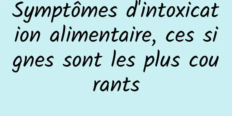 Symptômes d'intoxication alimentaire, ces signes sont les plus courants