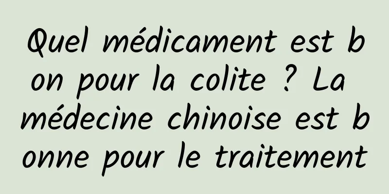 Quel médicament est bon pour la colite ? La médecine chinoise est bonne pour le traitement